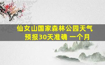 仙女山国家森林公园天气预报30天准确 一个月